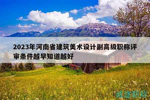 2023年河南省建筑美术设计副高级职称评审条件越早知道越好