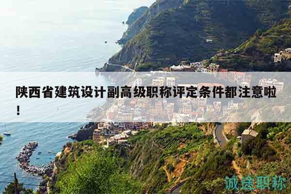 陕西省建筑设计副高级职称评定条件都注意啦！