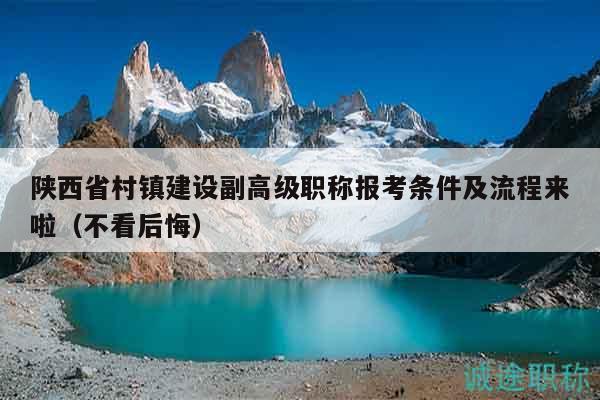 陕西省村镇建设副高级职称报考条件及流程来啦（不看后悔）