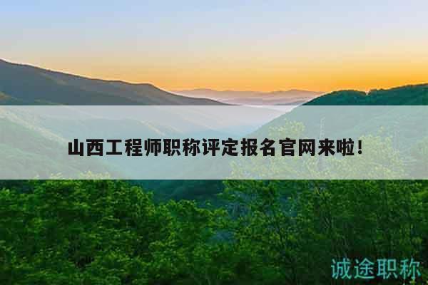 山西工程师职称评定报名官网来啦！