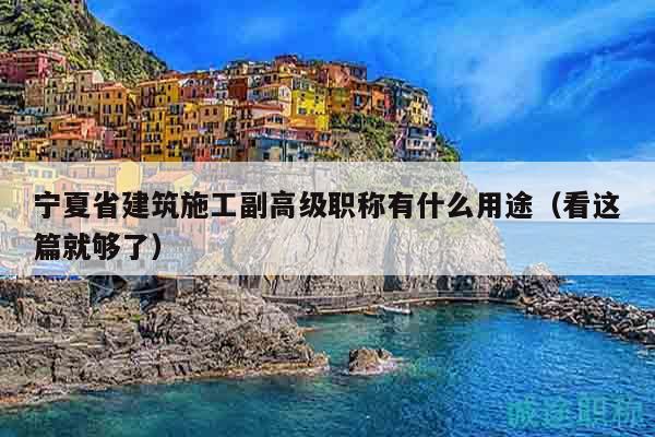 宁夏省建筑施工副高级职称有什么用途（看这篇就够了）
