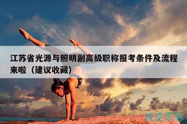 江苏省光源与照明副高级职称报考条件及流程来啦（建议收藏）
