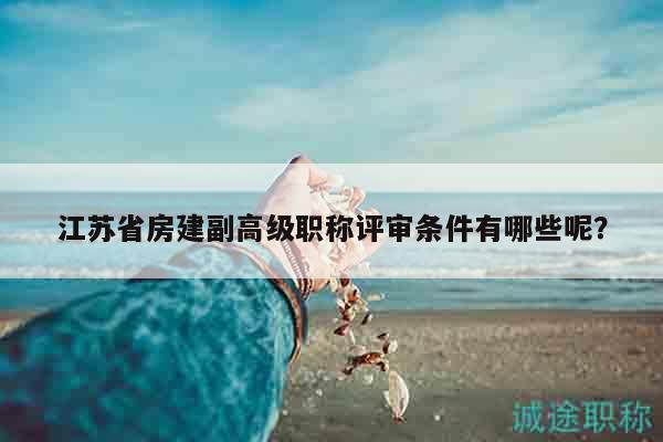 江苏省房建副高级职称评审条件有哪些呢？