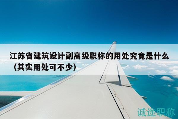 江苏省建筑设计副高级职称的用处究竟是什么（其实用处可不少）