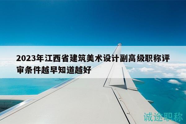 2023年江西省建筑美术设计副高级职称评审条件越早知道越好