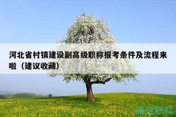 河北省村镇建设副高级职称报考条件及流程来啦（建议收藏）