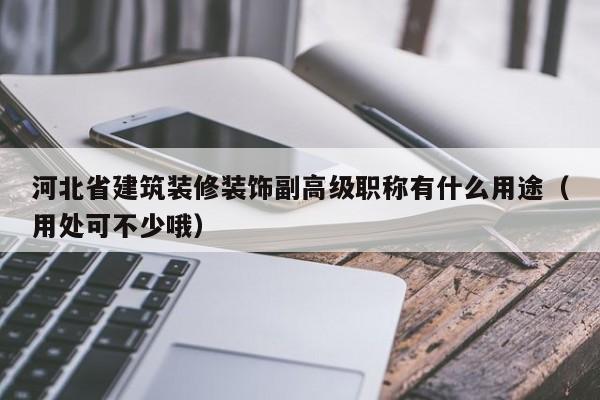 河北省建筑装修装饰副高级职称有什么用途（用处可不少哦）