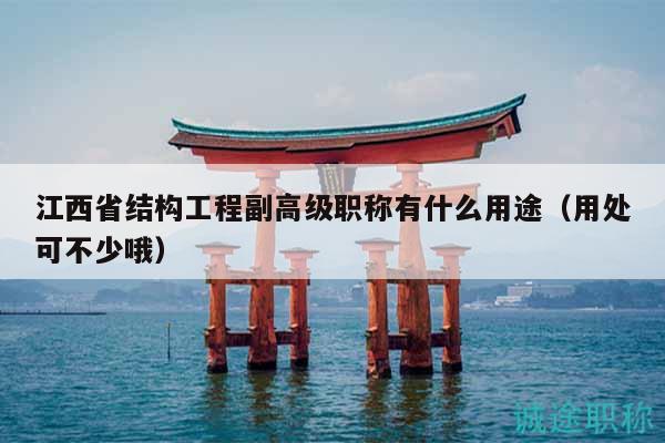江西省结构工程副高级职称有什么用途（用处可不少哦）