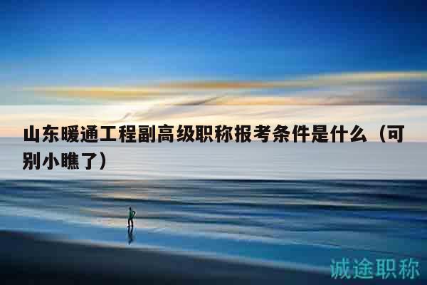 山东暖通工程副高级职称报考条件是什么（可别小瞧了）