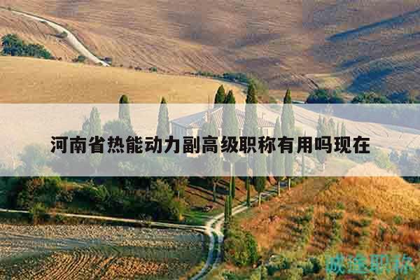河南省热能动力副高级职称有用吗现在