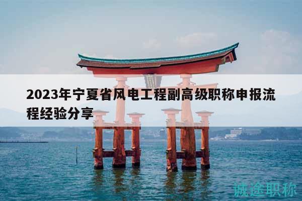 2023年宁夏省风电工程副高级职称申报流程经验分享