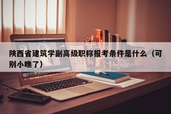 陕西省建筑学副高级职称报考条件是什么（可别小瞧了）