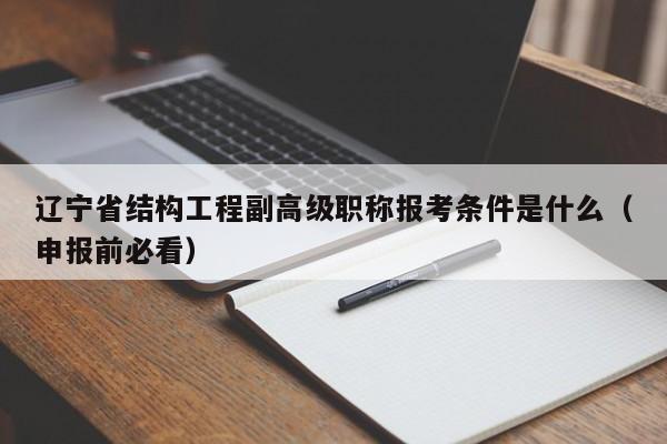 辽宁省结构工程副高级职称报考条件是什么（申报前必看）