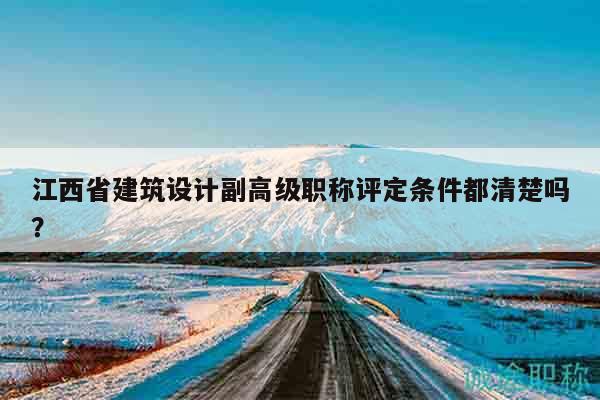 江西省建筑设计副高级职称评定条件都清楚吗？