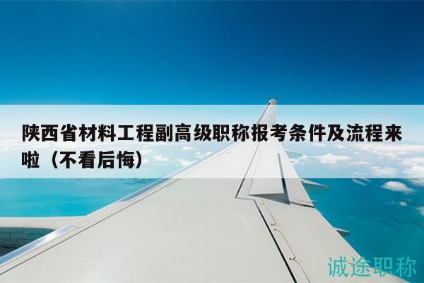 陕西省材料工程副高级职称报考条件及流程来啦（不看后悔）