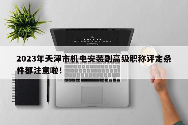 2023年天津市机电安装副高级职称评定条件都注意啦！