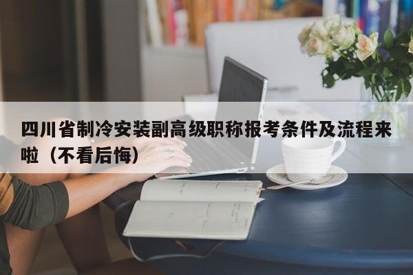 四川省制冷安装副高级职称报考条件及流程来啦（不看后悔）