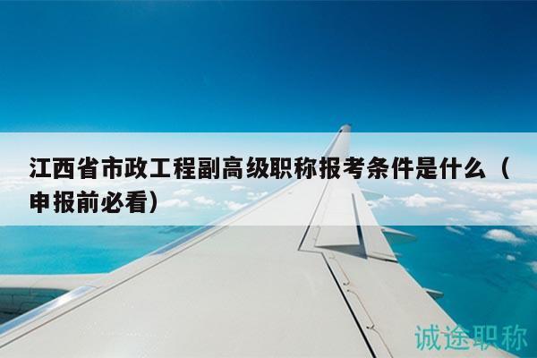 江西省市政工程副高级职称报考条件是什么（申报前必看）