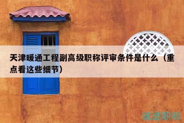 天津暖通工程副高级职称评审条件是什么（重点看这些细节）