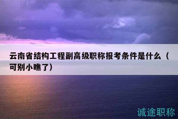 云南省结构工程副高级职称报考条件是什么（可别小瞧了）