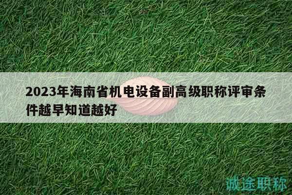 2023年海南省机电设备副高级职称评审条件越早知道越好