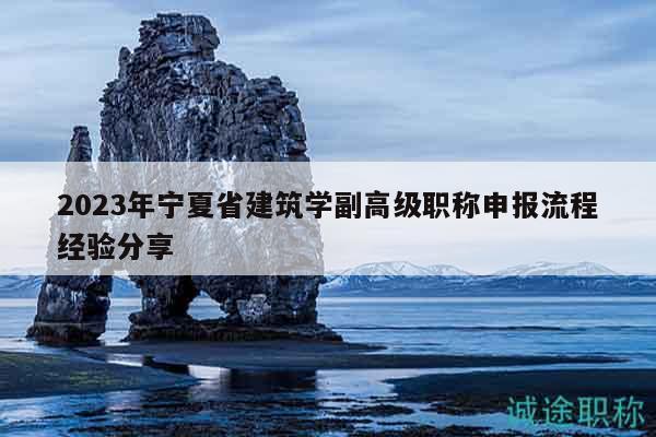 2023年宁夏省建筑学副高级职称申报流程经验分享