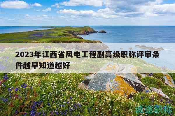 2023年江西省风电工程副高级职称评审条件越早知道越好