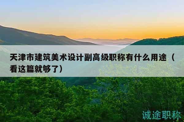 天津市建筑美术设计副高级职称有什么用途（看这篇就够了）