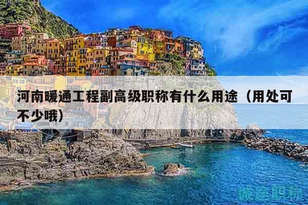 河南暖通工程副高级职称有什么用途（用处可不少哦）
