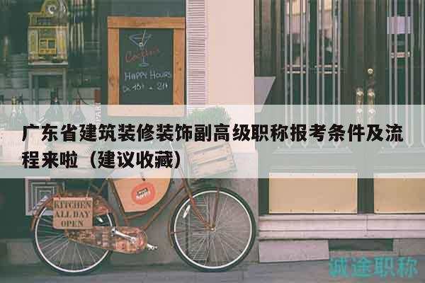 广东省建筑装修装饰副高级职称报考条件及流程来啦（建议收藏）
