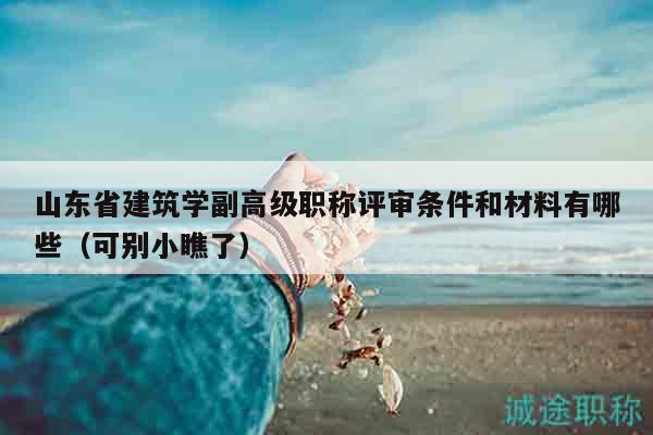 山东省建筑学副高级职称评审条件和材料有哪些（可别小瞧了）