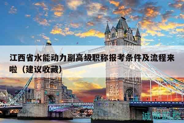 江西省水能动力副高级职称报考条件及流程来啦（建议收藏）