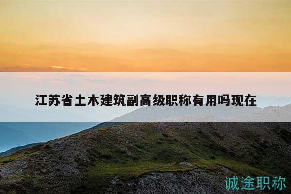 江苏省土木建筑副高级职称有用吗现在
