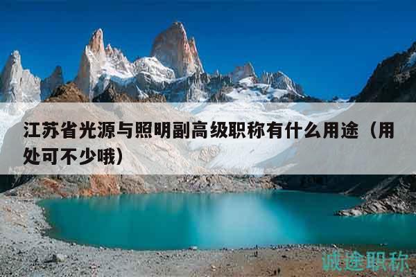 江苏省光源与照明副高级职称有什么用途（用处可不少哦）