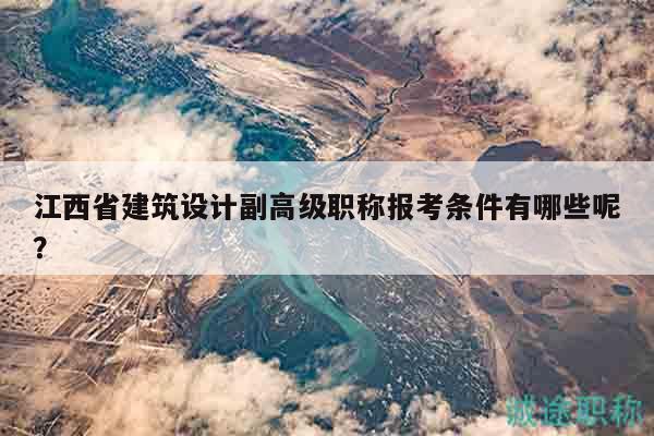 江西省建筑设计副高级职称报考条件有哪些呢？