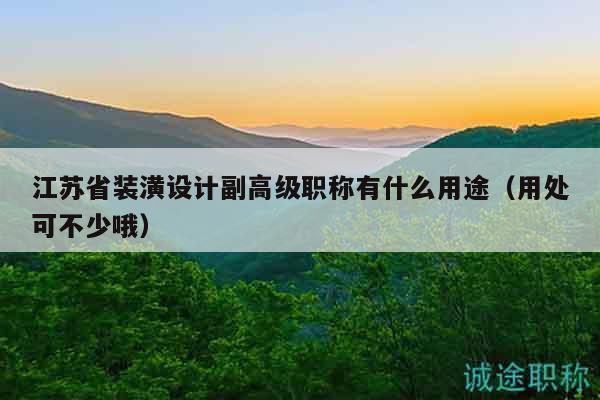 江苏省装潢设计副高级职称有什么用途（用处可不少哦）