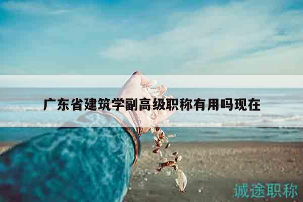 广东省建筑学副高级职称有用吗现在