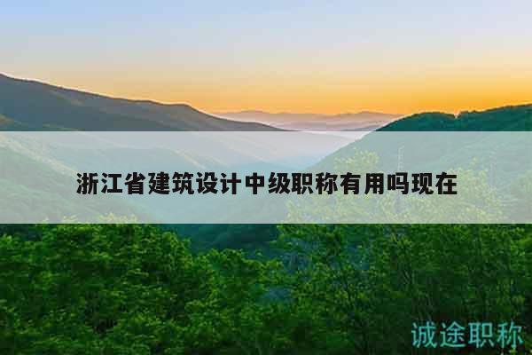 浙江省建筑设计中级职称有用吗现在