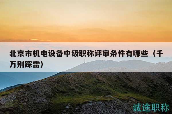 北京市机电设备中级职称评审条件有哪些（千万别踩雷）