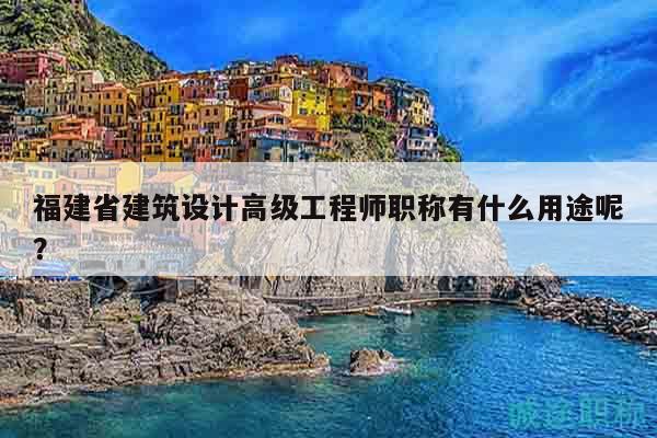 福建省建筑设计高级工程师职称有什么用途呢？