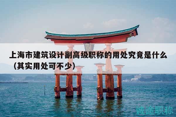 上海市建筑设计副高级职称的用处究竟是什么（其实用处可不少）
