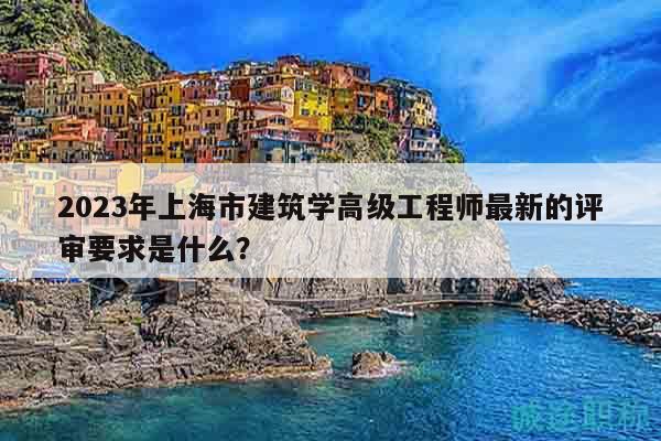 2023年上海市建筑学高级工程师最新的评审要求是什么？