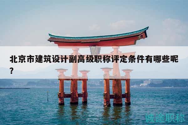 北京市建筑设计副高级职称评定条件有哪些呢？