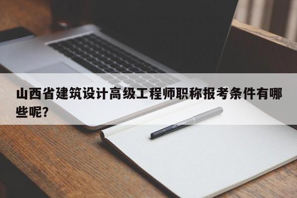 山西省建筑设计高级工程师职称报考条件有哪些呢？
