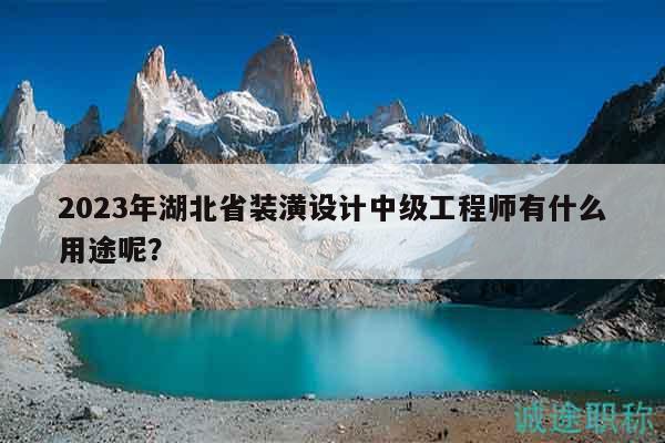 2023年湖北省装潢设计中级工程师有什么用途呢？