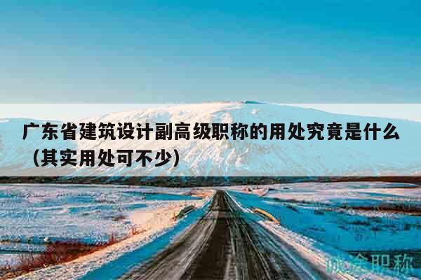广东省建筑设计副高级职称的用处究竟是什么（其实用处可不少）