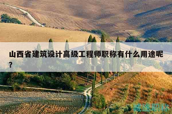 山西省建筑设计高级工程师职称有什么用途呢？
