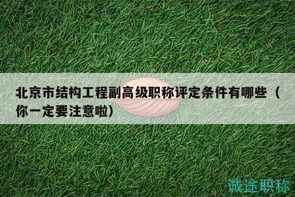 北京市结构工程副高级职称评定条件有哪些（你一定要注意啦）