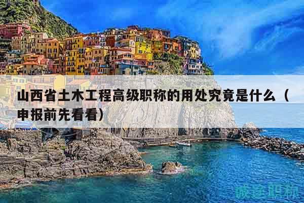 山西省土木工程高级职称的用处究竟是什么（申报前先看看）