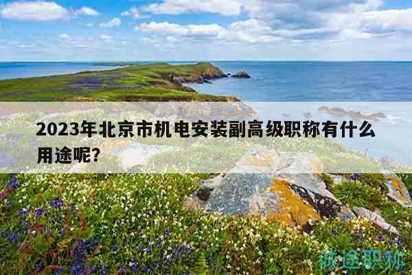 2023年北京市机电安装副高级职称有什么用途呢？